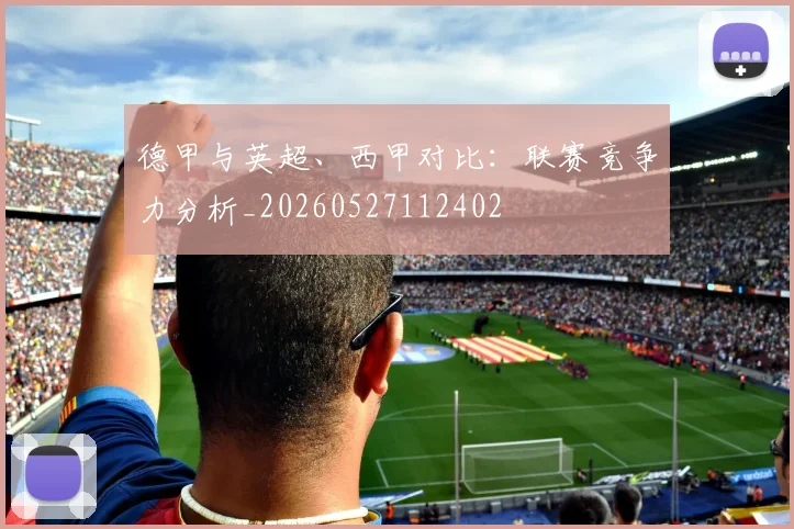 德甲与英超、西甲对比:联赛竞争力分析_20260527112402