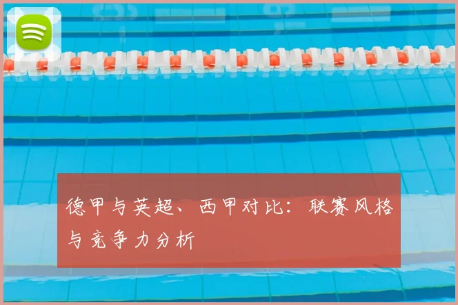 德甲与英超、西甲对比：联赛风格与竞争力分析