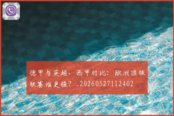 德甲与英超、西甲对比:欧洲顶级联赛谁更强?_20260527112402