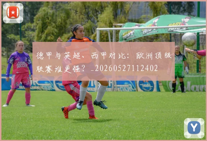 德甲与英超、西甲对比：欧洲顶级联赛谁更强？_20260527112402
